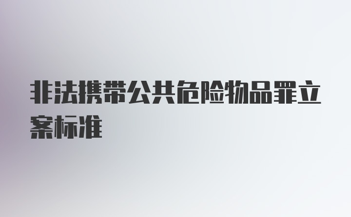 非法携带公共危险物品罪立案标准