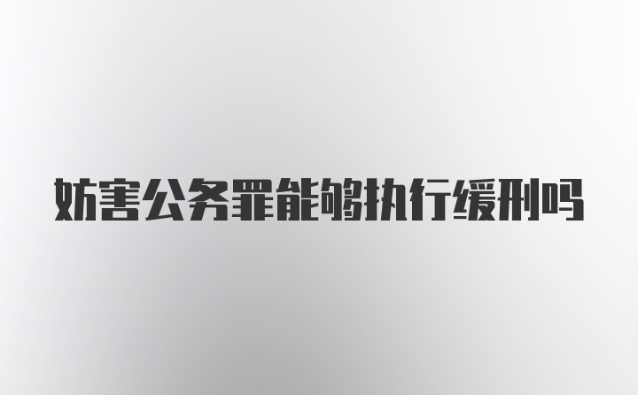 妨害公务罪能够执行缓刑吗