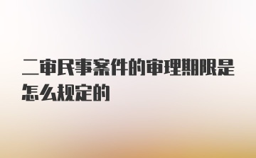 二审民事案件的审理期限是怎么规定的