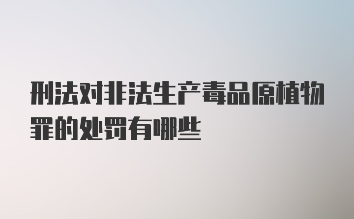 刑法对非法生产毒品原植物罪的处罚有哪些