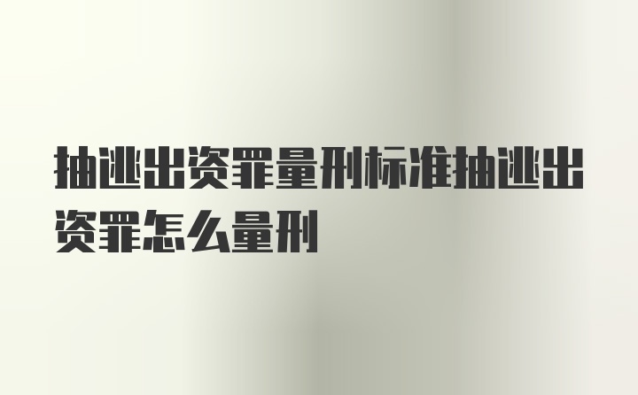 抽逃出资罪量刑标准抽逃出资罪怎么量刑