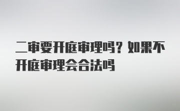 二审要开庭审理吗？如果不开庭审理会合法吗