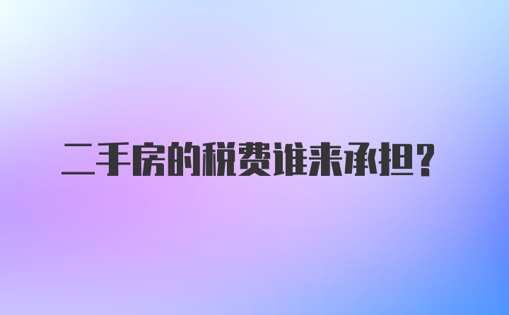 二手房的税费谁来承担？