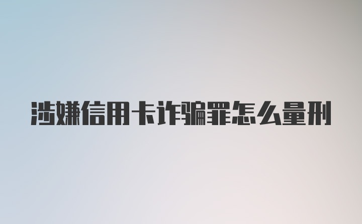 涉嫌信用卡诈骗罪怎么量刑