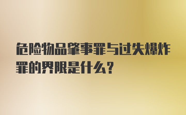 危险物品肇事罪与过失爆炸罪的界限是什么？