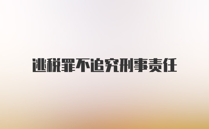 逃税罪不追究刑事责任