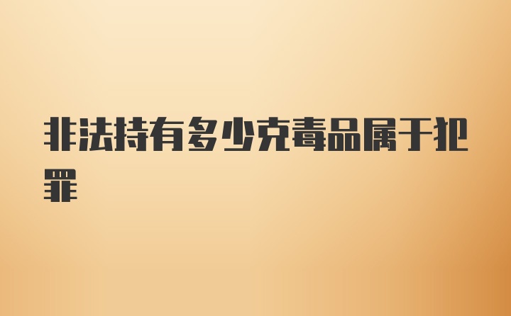 非法持有多少克毒品属于犯罪