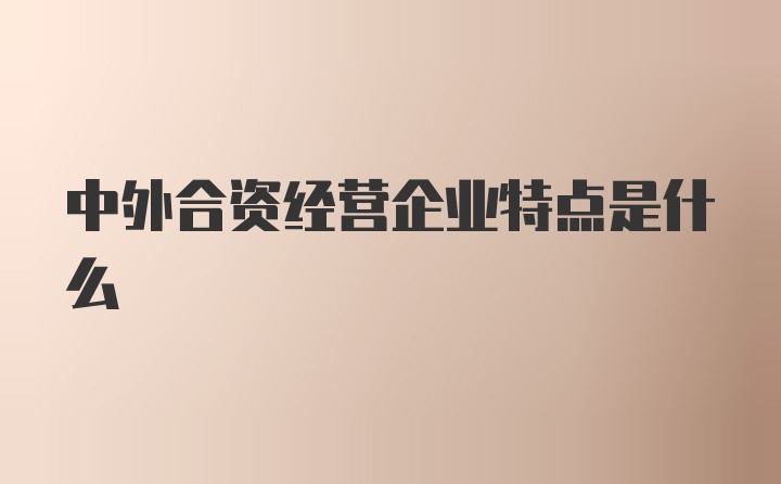 中外合资经营企业特点是什么