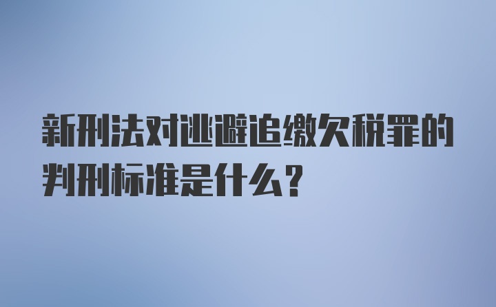 新刑法对逃避追缴欠税罪的判刑标准是什么？