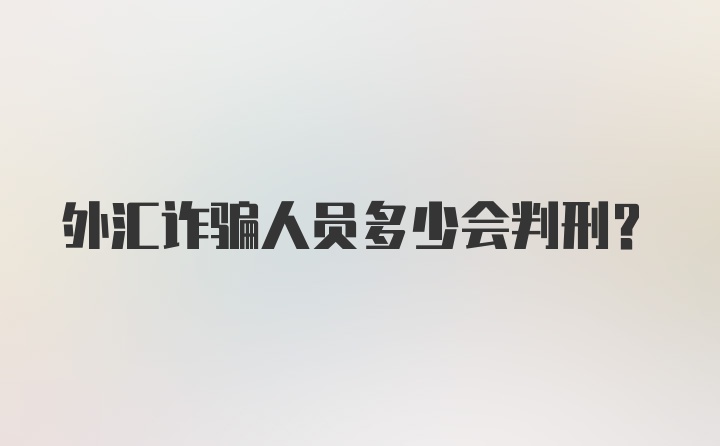 外汇诈骗人员多少会判刑？