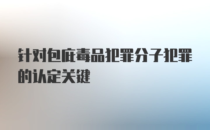 针对包庇毒品犯罪分子犯罪的认定关键