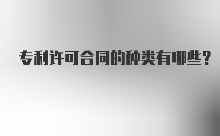 专利许可合同的种类有哪些？