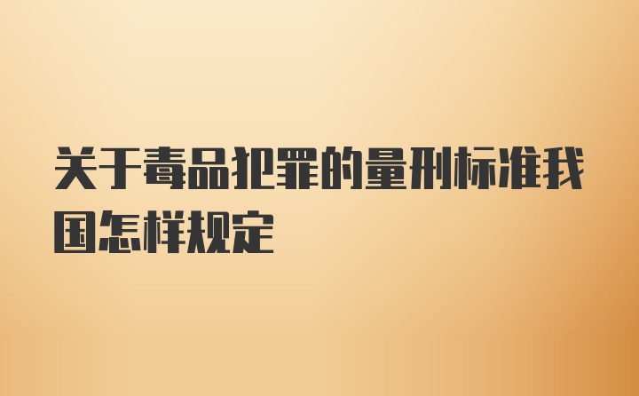 关于毒品犯罪的量刑标准我国怎样规定