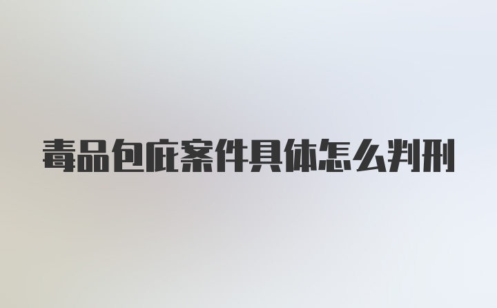 毒品包庇案件具体怎么判刑