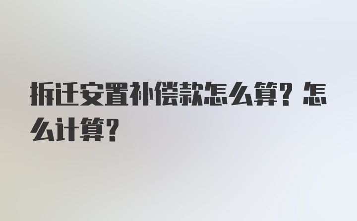 拆迁安置补偿款怎么算？怎么计算？