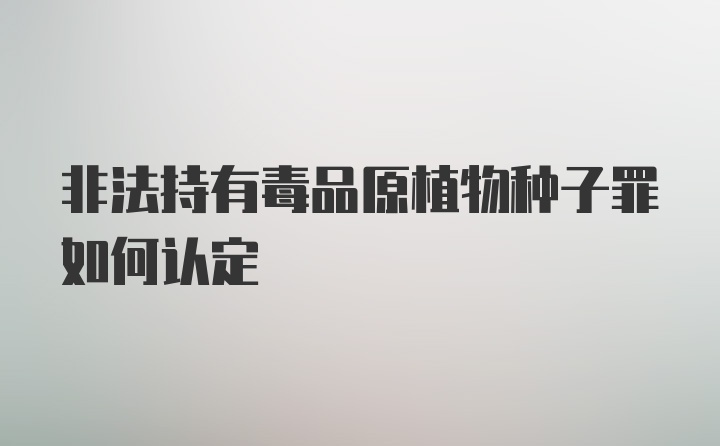 非法持有毒品原植物种子罪如何认定