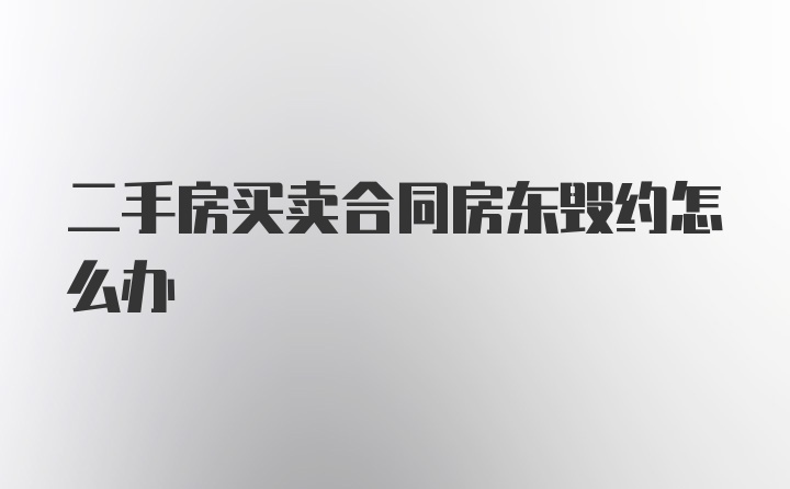 二手房买卖合同房东毁约怎么办