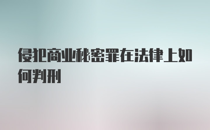 侵犯商业秘密罪在法律上如何判刑