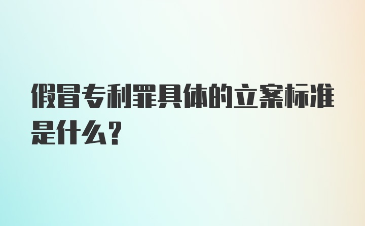 假冒专利罪具体的立案标准是什么？