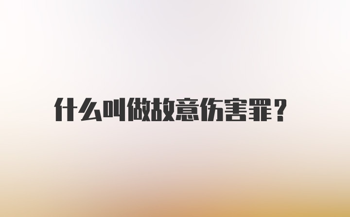 什么叫做故意伤害罪？