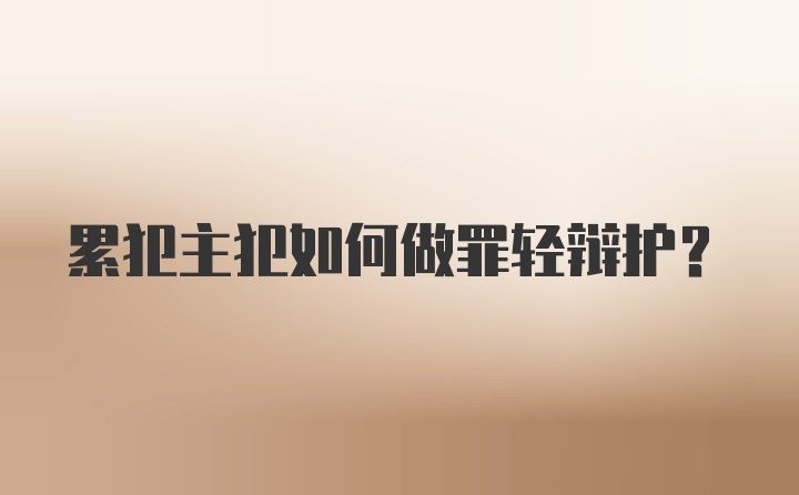 累犯主犯如何做罪轻辩护？