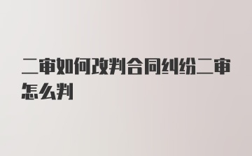 二审如何改判合同纠纷二审怎么判