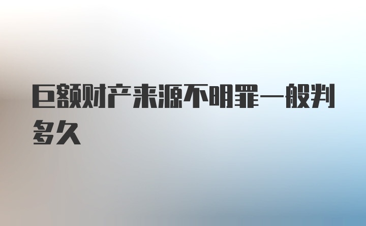 巨额财产来源不明罪一般判多久