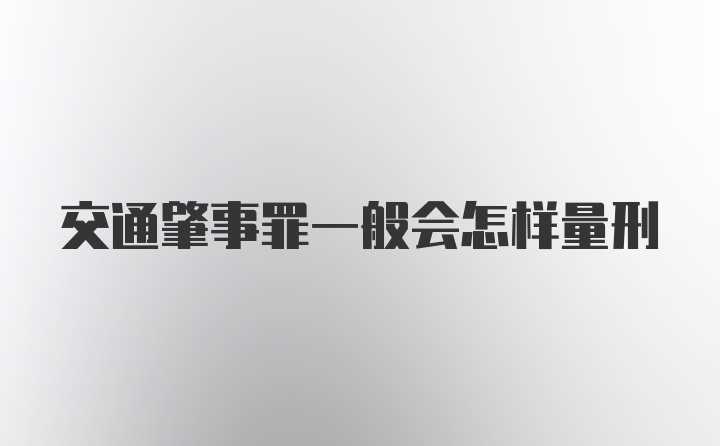 交通肇事罪一般会怎样量刑