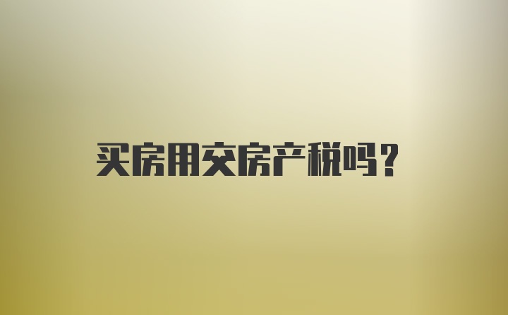 买房用交房产税吗？