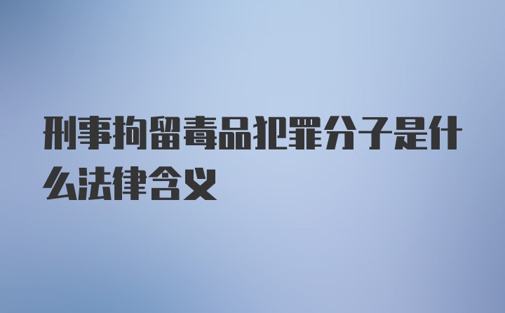 刑事拘留毒品犯罪分子是什么法律含义