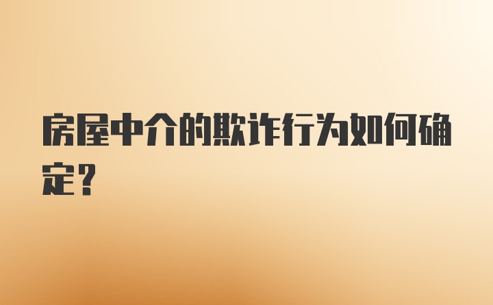 房屋中介的欺诈行为如何确定？