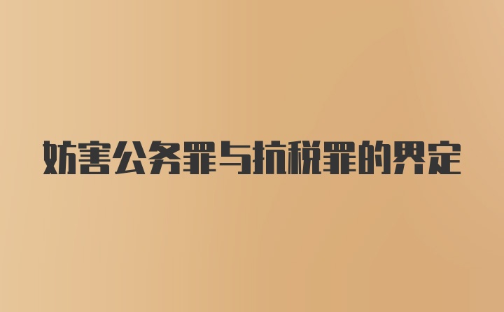 妨害公务罪与抗税罪的界定