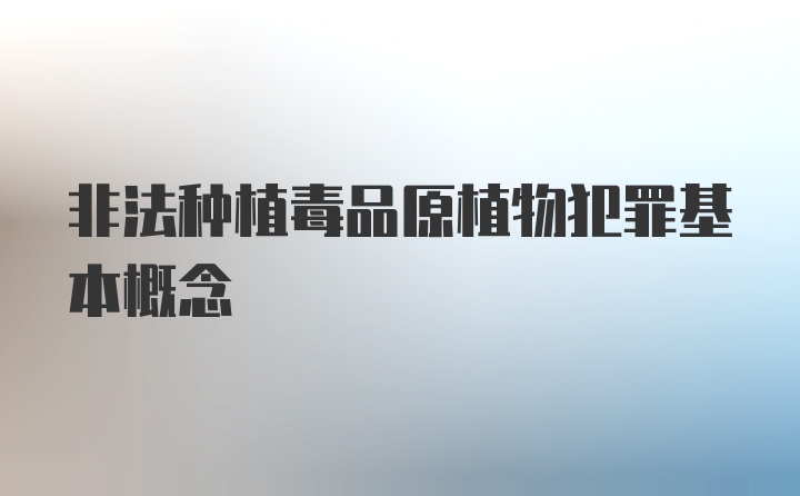 非法种植毒品原植物犯罪基本概念