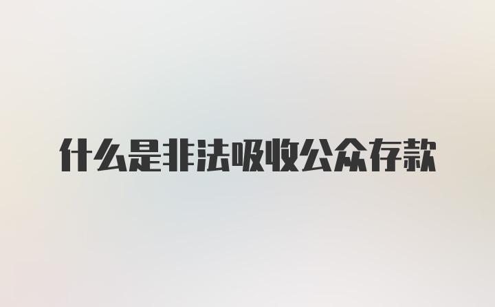 什么是非法吸收公众存款