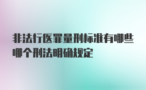 非法行医罪量刑标准有哪些哪个刑法明确规定