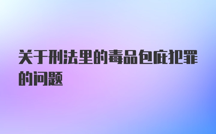 关于刑法里的毒品包庇犯罪的问题