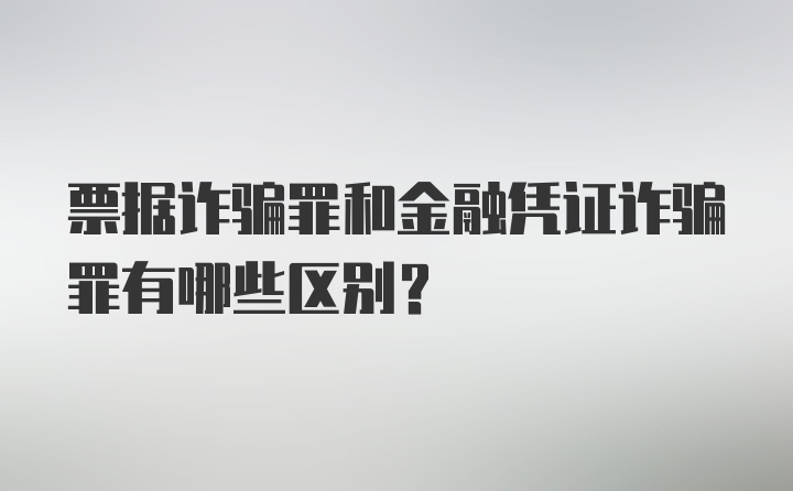 票据诈骗罪和金融凭证诈骗罪有哪些区别？