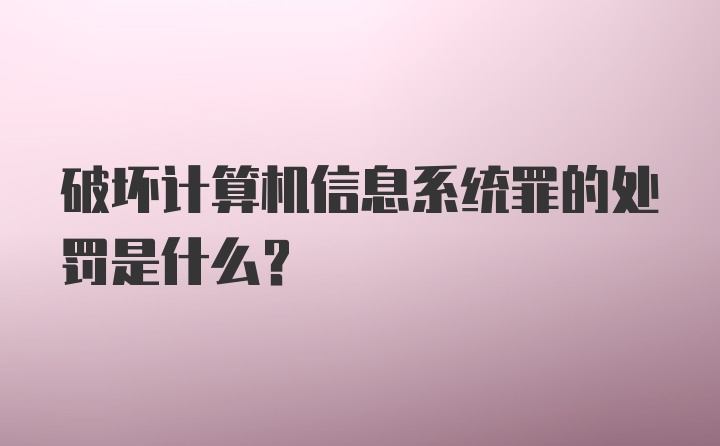 破坏计算机信息系统罪的处罚是什么？