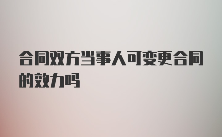 合同双方当事人可变更合同的效力吗