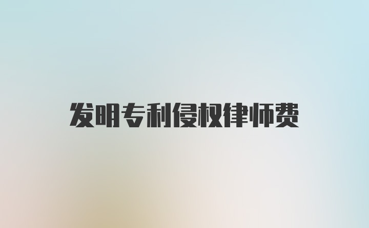 发明专利侵权律师费