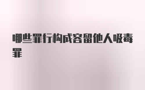 哪些罪行构成容留他人吸毒罪