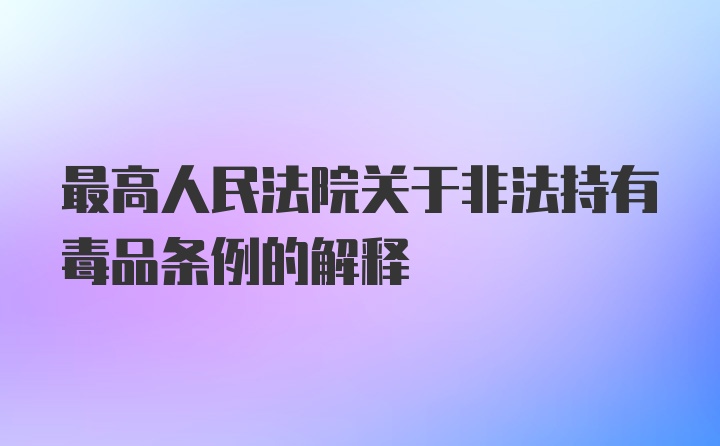 最高人民法院关于非法持有毒品条例的解释