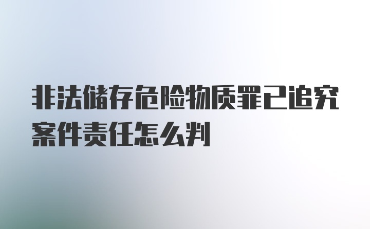 非法储存危险物质罪已追究案件责任怎么判