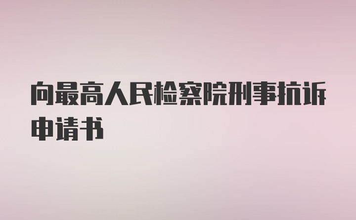 向最高人民检察院刑事抗诉申请书