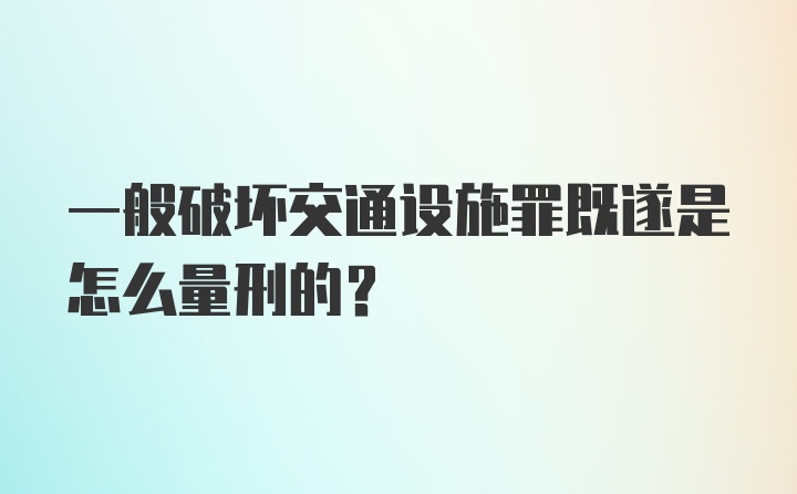 一般破坏交通设施罪既遂是怎么量刑的？