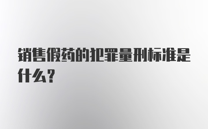 销售假药的犯罪量刑标准是什么？