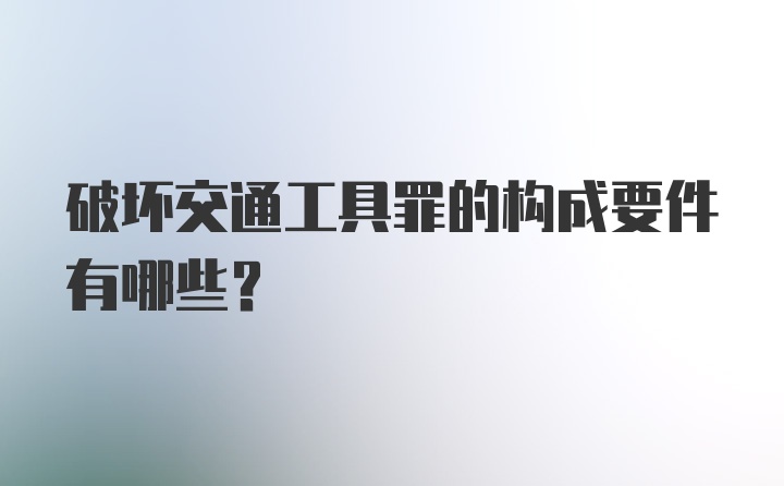 破坏交通工具罪的构成要件有哪些?