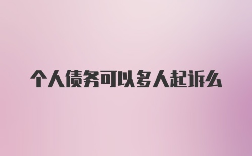 个人债务可以多人起诉么