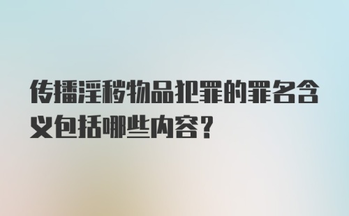 传播淫秽物品犯罪的罪名含义包括哪些内容?