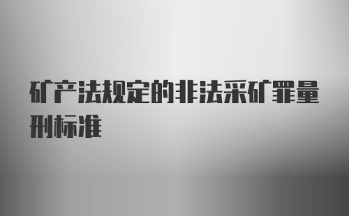 矿产法规定的非法采矿罪量刑标准